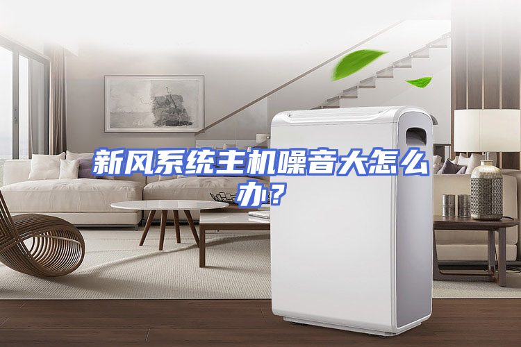 新风系统主机噪音大怎么办？