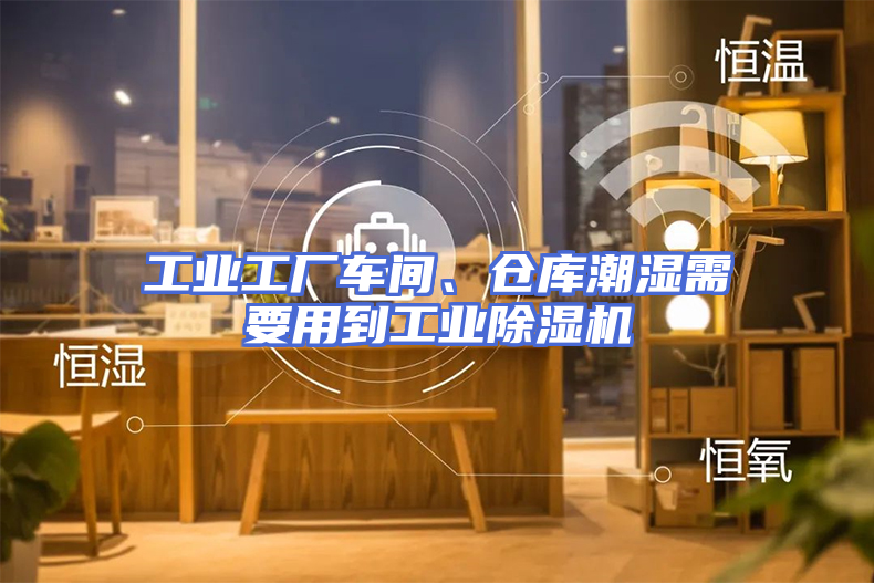 工业工厂车间、仓库潮湿需要用到工业除湿机