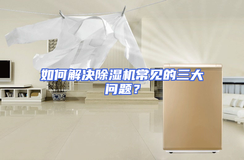 如何解决除湿机常见的三大问题？