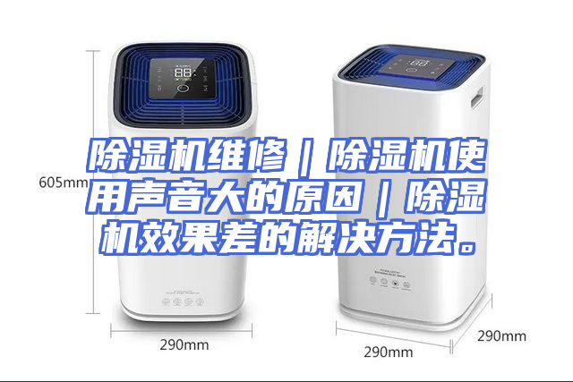 除湿机维修｜除湿机使用声音大的原因｜除湿机效果差的解决方法。