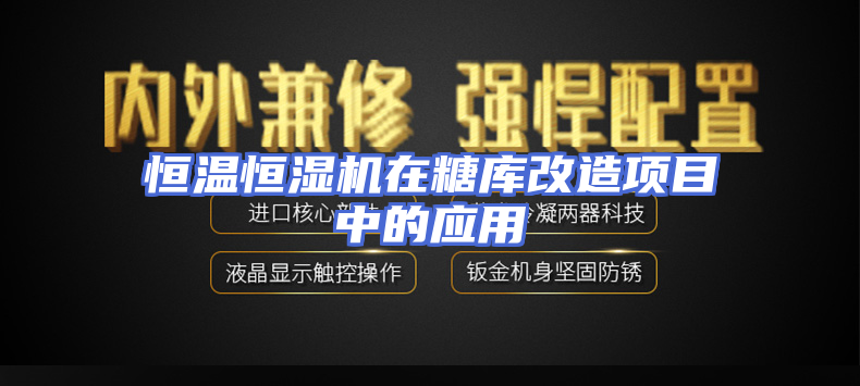 恒温恒湿机在糖库改造项目中的应用