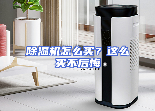 除湿机怎么买？这么买不后悔