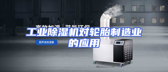 工业除湿机对轮胎制造业的应用