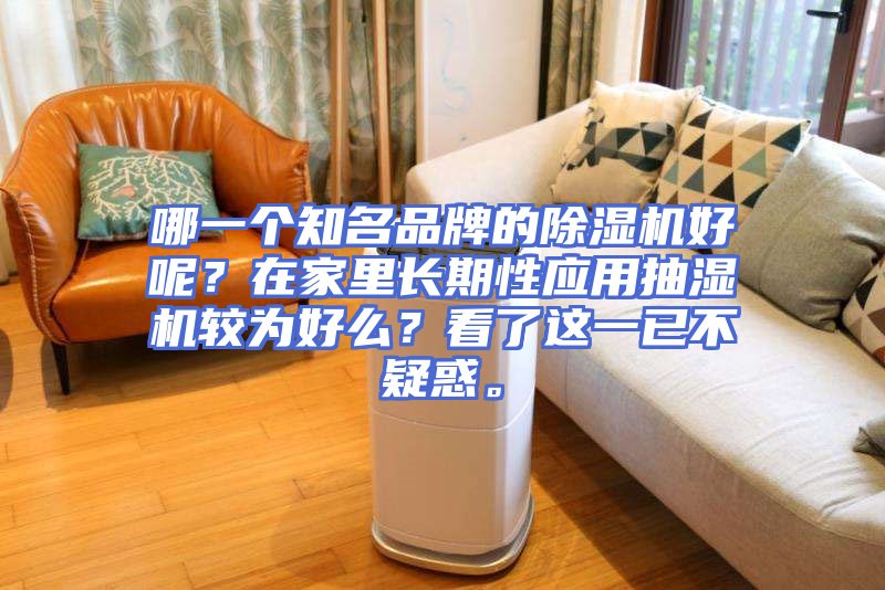 哪一个知名品牌的除湿机好呢？在家里长期性应用抽湿机较为好么？看了这一已不疑惑。