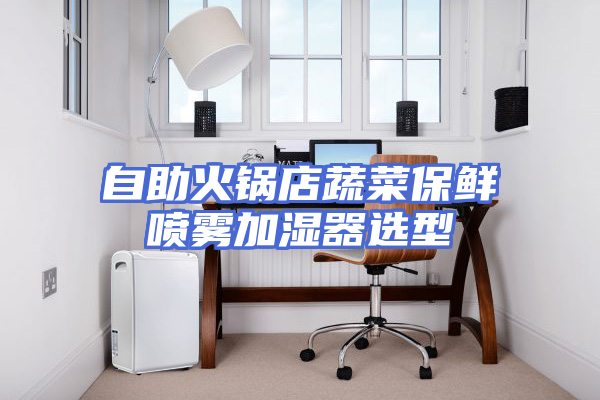 自助火锅店蔬菜保鲜喷雾加湿器选型