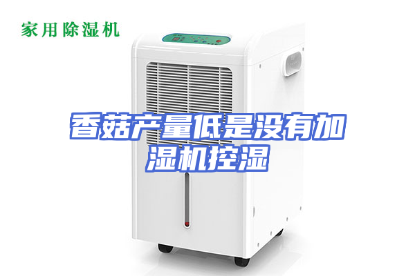 香菇产量低是没有加湿机控湿