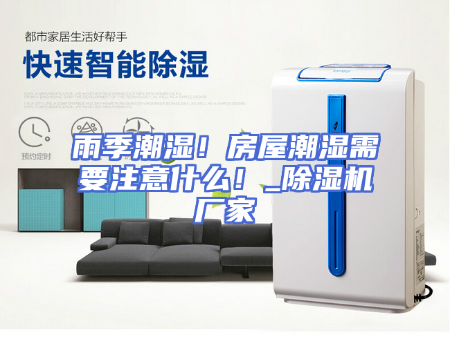 雨季潮湿！房屋潮湿需要注意什么！_除湿机厂家