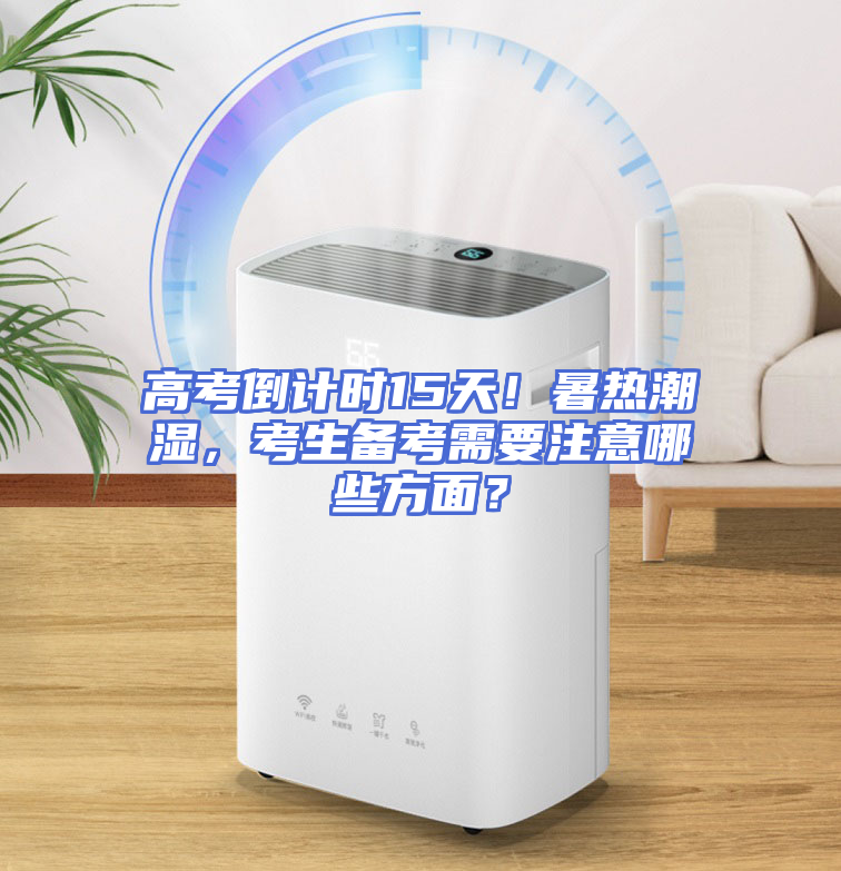 高考倒计时15天！暑热潮湿，考生备考需要注意哪些方面？