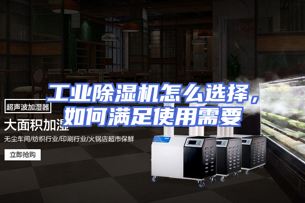 工业除湿机怎么选择，如何满足使用需要