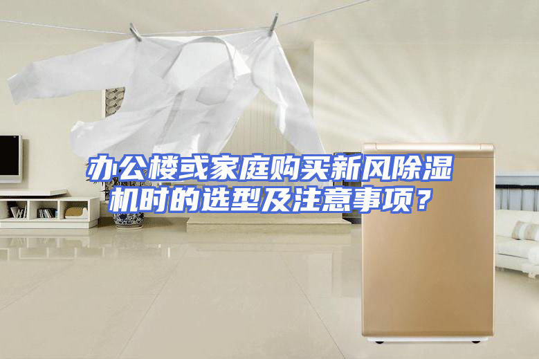 办公楼或家庭购买新风除湿机时的选型及注意事项？