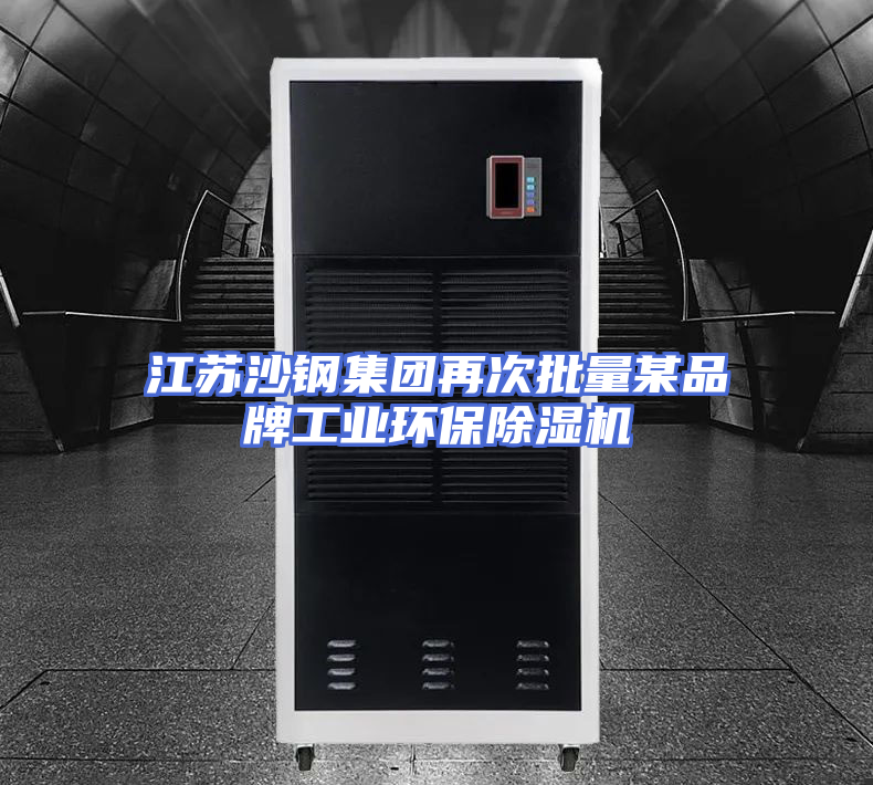 江苏沙钢集团再次批量某品牌工业环保除湿机