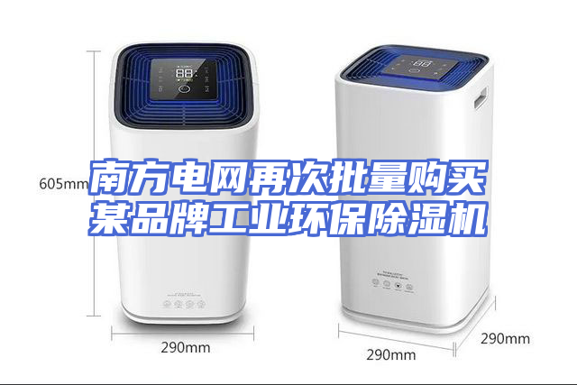 南方电网再次批量购买某品牌工业环保除湿机