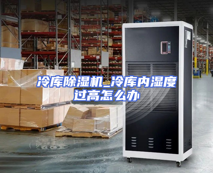 冷库除湿机_冷库内湿度过高怎么办