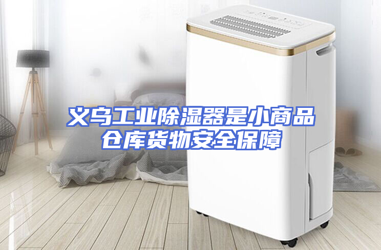 义乌工业除湿器是小商品仓库货物安全保障