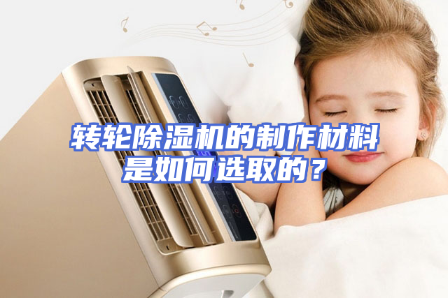 转轮除湿机的制作材料是如何选取的？