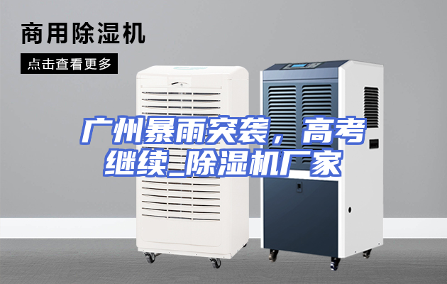 广州暴雨突袭，高考继续_除湿机厂家