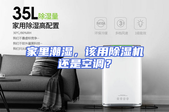 家里潮湿，该用除湿机还是空调？
