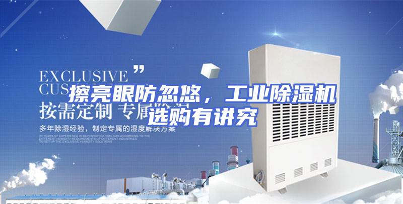 擦亮眼防忽悠，工业除湿机选购有讲究