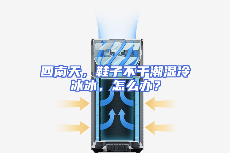 回南天，鞋子不干潮湿冷冰冰，怎么办？