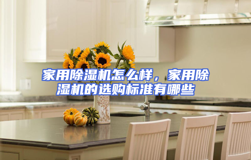 家用除湿机怎么样，家用除湿机的选购标准有哪些