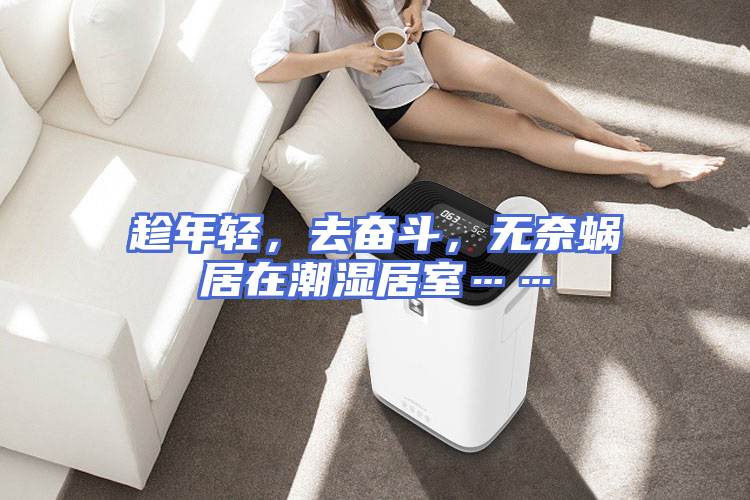 趁年轻，去奋斗，无奈蜗居在潮湿居室……