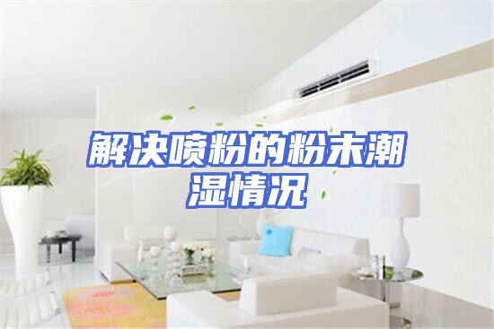 解决喷粉的粉末潮湿情况