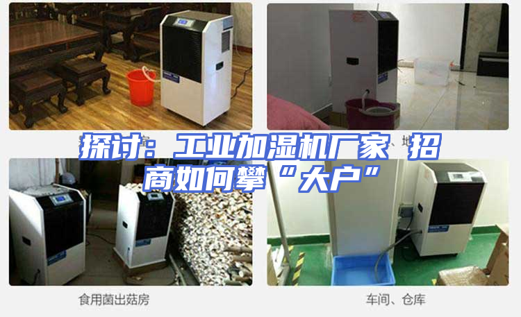 探讨：工业加湿机厂家 招商如何攀“大户”