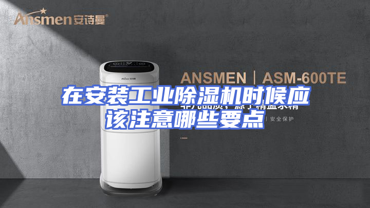 在安装工业除湿机时候应该注意哪些要点