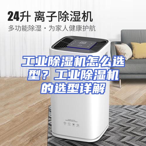 工业除湿机怎么选型？工业除湿机的选型详解