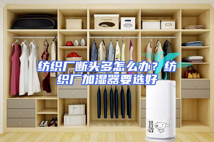 纺织厂断头多怎么办？纺织厂加湿器要选好