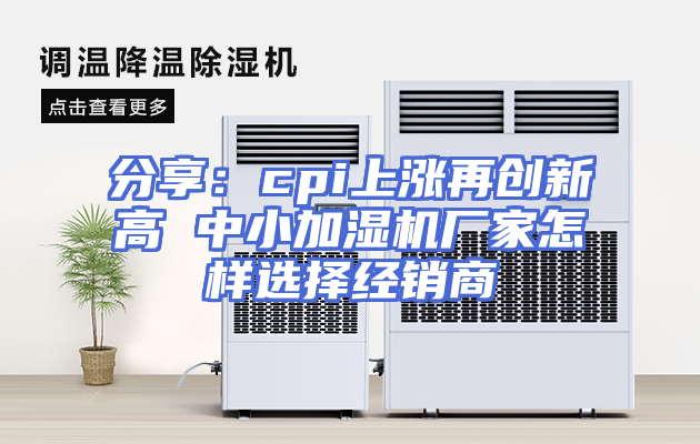 分享：cpi上涨再创新高 中小加湿机厂家怎样选择经销商