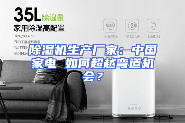 除湿机生产厂家：中国家电 如何超越弯道机会？