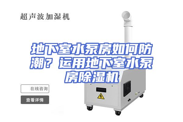 地下室水泵房如何防潮？运用地下室水泵房除湿机