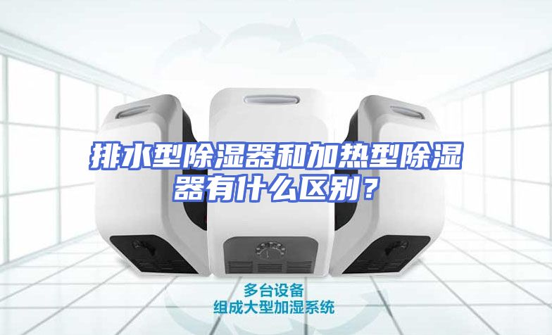 排水型除湿器和加热型除湿器有什么区别？