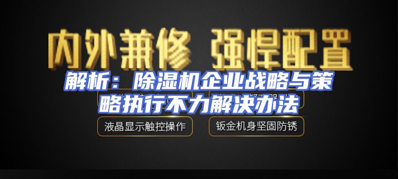 解析：除湿机企业战略与策略执行不力解决办法