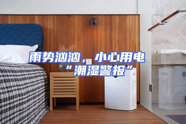 雨势汹汹，小心用电“潮湿警报”