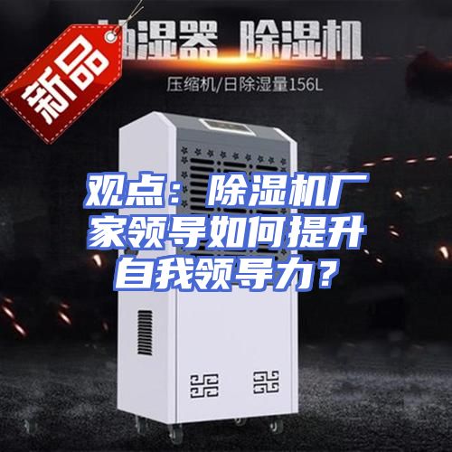 观点：除湿机厂家领导如何提升自我领导力？