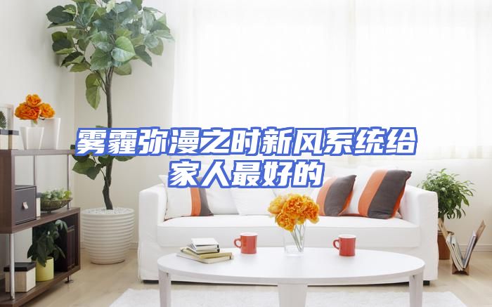 雾霾弥漫之时新风系统给家人最好的