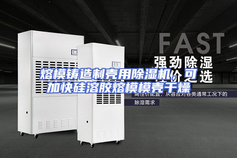熔模铸造制壳用除湿机，可加快硅溶胶熔模模壳干燥