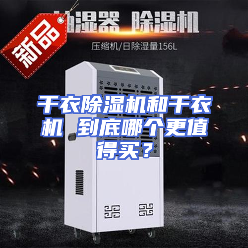 干衣除湿机和干衣机 到底哪个更值得买？