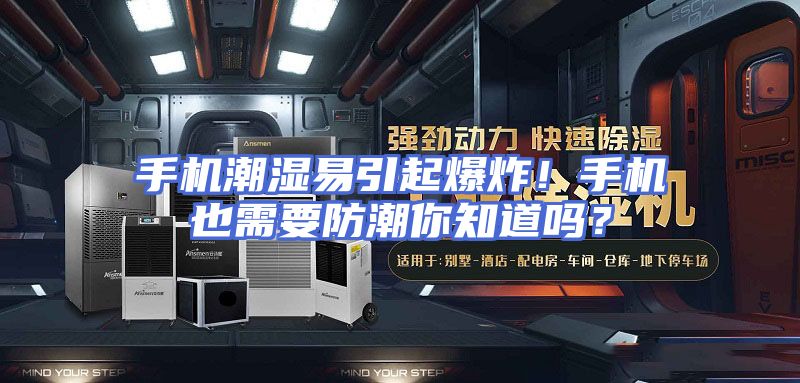 手机潮湿易引起爆炸！手机也需要防潮你知道吗？