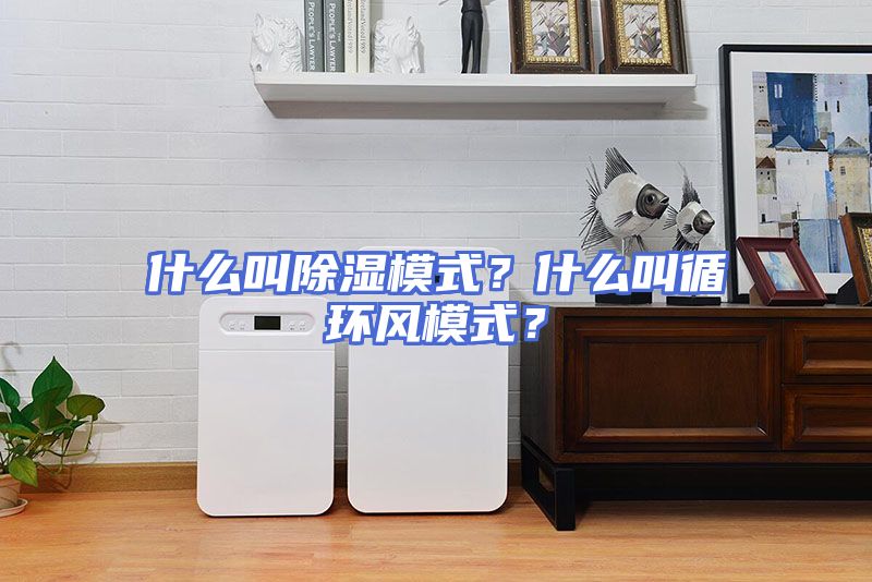 什么叫除湿模式？什么叫循环风模式？