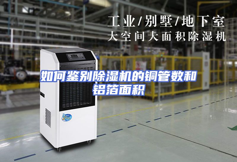 如何鉴别除湿机的铜管数和铝箔面积