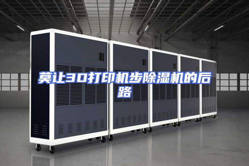 莫让3D打印机步除湿机的后路