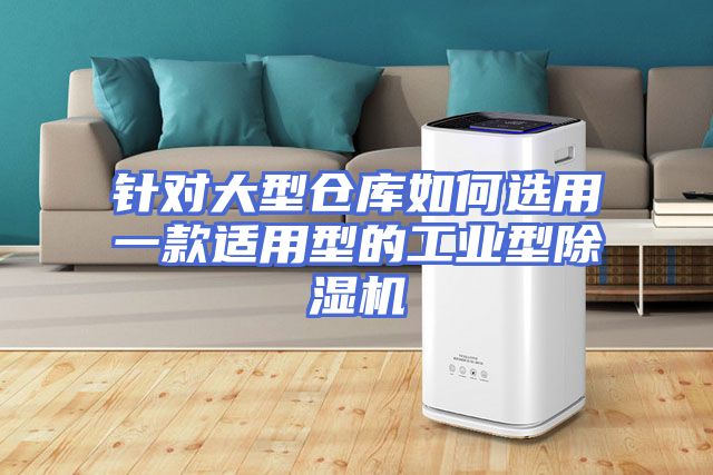 针对大型仓库如何选用一款适用型的工业型除湿机