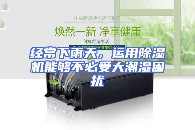 经常下雨天，运用除湿机能够不必受大潮湿困扰