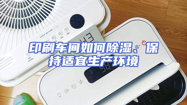印刷车间如何除湿、保持适宜生产环境
