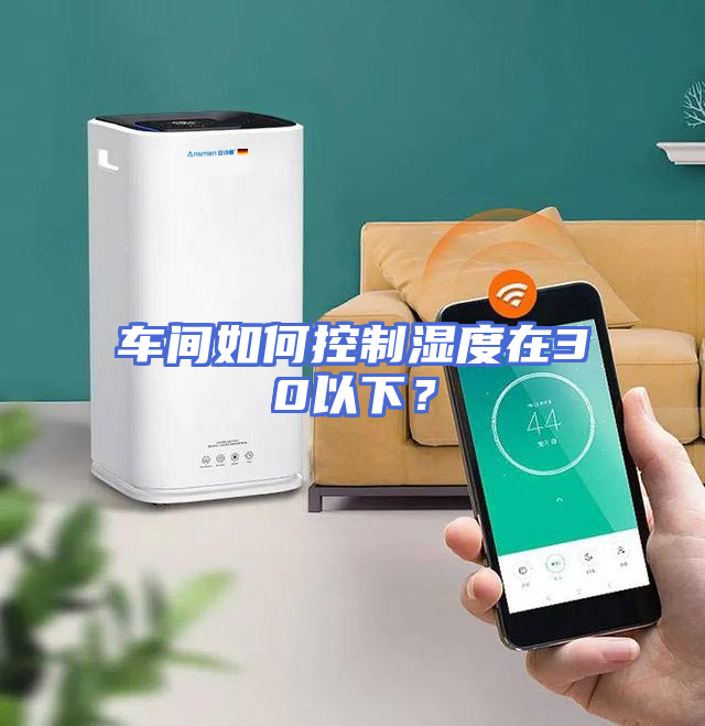 车间如何控制湿度在30以下？