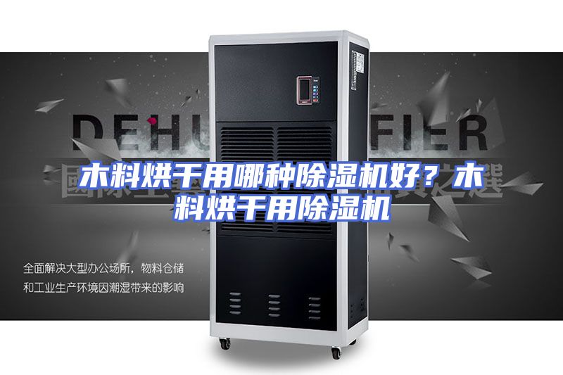 木料烘干用哪种除湿机好？木料烘干用除湿机