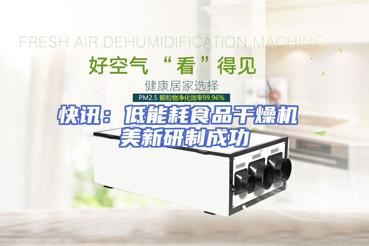 快讯：低能耗食品干燥机 美新研制成功